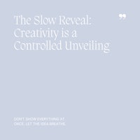 25 The Slow Reveal, Creativity is a Controlled Unveiling