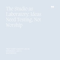 28 The Studio as Laboratory, Ideas Need Testing, Not Worship