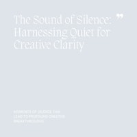 07 The Sound of Silence, Harnessing Quiet for Creative Clarity