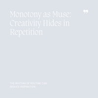 26 Monotony as Muse, Creativity Hides in Repetition
